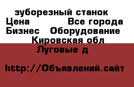 525 зуборезный станок › Цена ­ 1 000 - Все города Бизнес » Оборудование   . Кировская обл.,Луговые д.